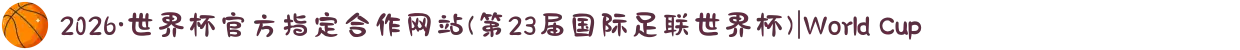 2026·世界杯官方指定合作网站(第23届国际足联世界杯)|World Cup
